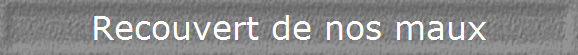 Recouvert de nos maux